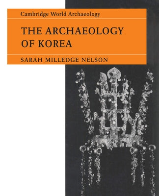 The Archaeology of Korea by Nelson, Sarah Milledge