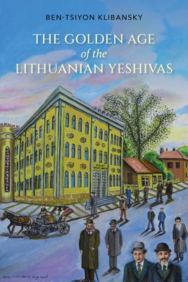Golden Age of the Lithuanian Yeshivas by Klibansky, Ben-Tsiyon