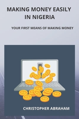 Making money easily in Nigeria: Your first way to make money by Abraham, Christopher
