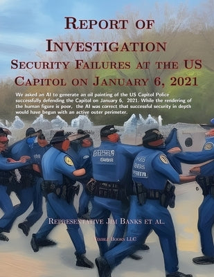 Report Of Investigation: Security Failures At The United States Capitol On January 6, 2021 by Banks Et Al, Congressman Jim