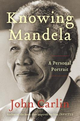 Knowing Mandela: A Personal Portrait by Carlin, John