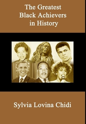 The Greatest Black Achievers in History by Chidi, Sylvia Lovina