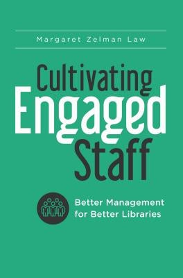 Cultivating Engaged Staff: Better Management for Better Libraries by Law, Margaret Zelman