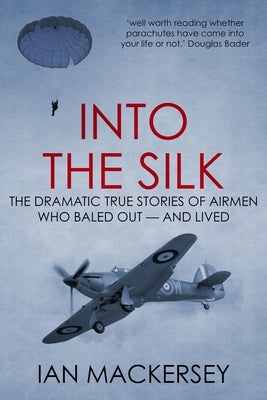 Into the Silk: The Dramatic True Stories of Airmen Who Baled Out - And Lived by Mackersey, Ian