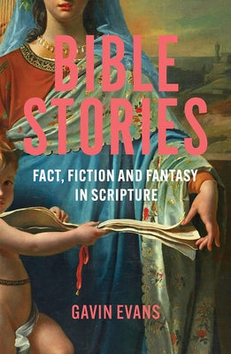 Bible Stories: Fact, Fiction and Fantasy in Scripture by Evans, Gavin