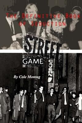 Street Game: The Definitive Book of Seduction: A Comprehensive Guide to Pickup by Montag, Cole