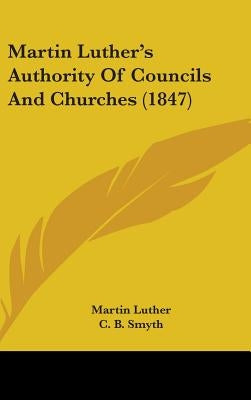 Martin Luther's Authority Of Councils And Churches (1847) by Luther, Martin
