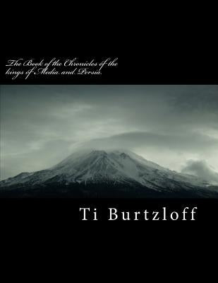The book of the Chronicles of the kings of Media and Persia: Referred to in Esther 10:2 includes Persian version by Burtzloff, Ti
