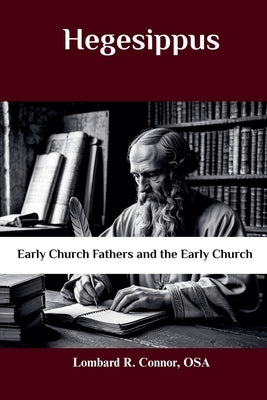 Hegesippus: Early Church Fathers and the Early Church by Osa, Lombard R. Connor