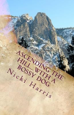 Ascending The Hill...With A Bossy Dog: The Continued Adventures of a Worshiping Mom by Harris, Nicki
