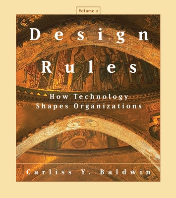 Design Rules, Volume 2: How Technology Shapes Organizations by Baldwin, Carliss Y.