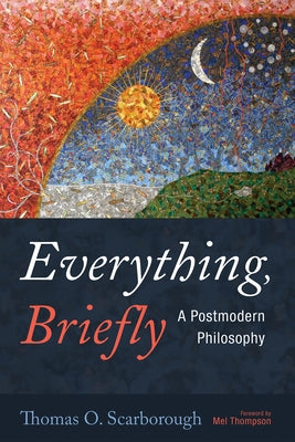 Everything, Briefly: A Postmodern Philosophy by Scarborough, Thomas O.