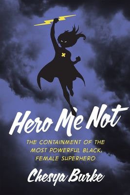 Hero Me Not: The Containment of the Most Powerful Black, Female Superhero by Burke, Chesya
