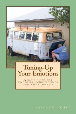 Tuning-Up Your Emotions: A basic guide for understanding feelings and relationships by Montgomery, Mark