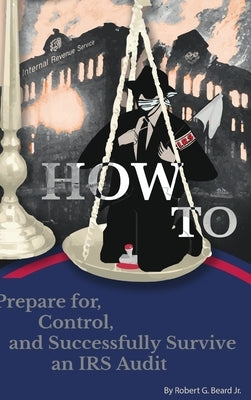 How to Prepare For, Control, and Successfully Survive an IRS Audit by Beard, Robert G., Jr.