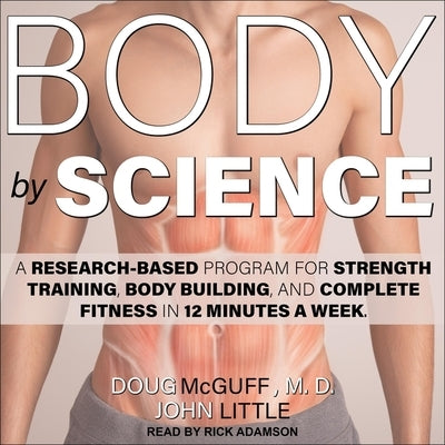 Body by Science: A Research Based Program for Strength Training, Body Building, and Complete Fitness in 12 Minutes a Week by Adamson, Rick