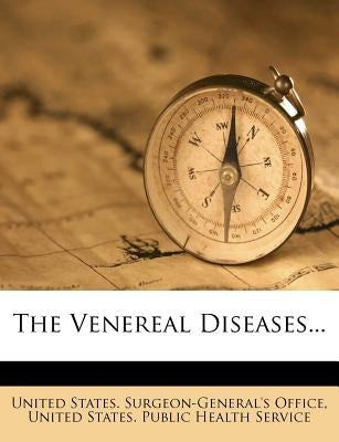 The Venereal Diseases... by United States Surgeon-General's Office