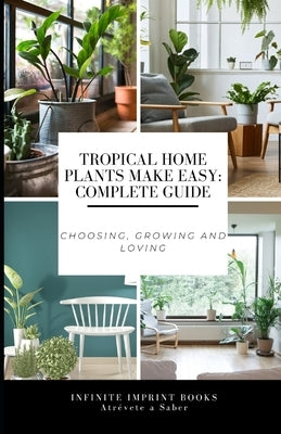 Tropical Home Plants Make Easy: Complete Guide: Choosing, Growing and Loving by Medina Colón, Israel