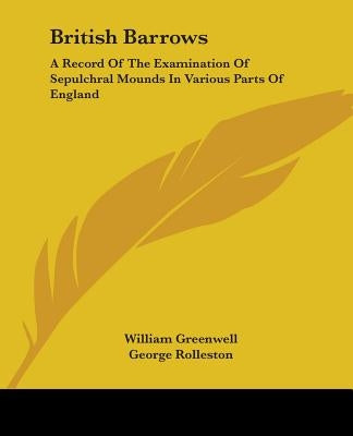 British Barrows: A Record of the Examination of Sepulchral Mounds in Various Parts of England by Greenwell, William