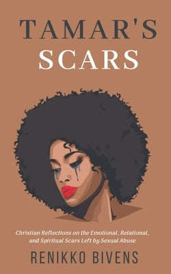 Tamar's Scars: Christian Reflections On the Emotional, Relational, and Spiritual Scars Left By Sexual Abuse by Bivens, Renikko