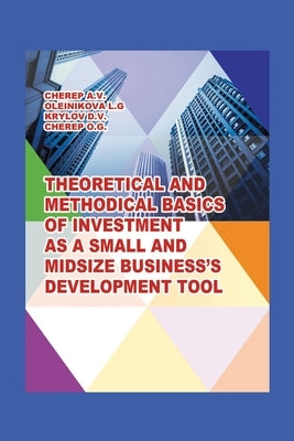 Theoretical and Methodical Basics of Investment as a Small and Midsize Business`S Development Tool. by A. V., Cherep