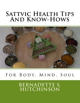 Sattvic Health Tips And Know-Hows: For Mind, Body, Soul by Hutchinson, Bernadette S.