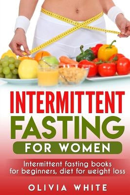 Intermittent Fasting for Women: Intermittent Fasting Books for Beginners, Diet for Weight Loss by White, Olivia