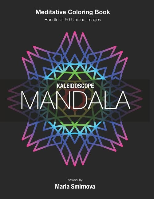 Kaleidoscope Mandala: Meditative Coloring Book for Stress Relief, Relaxation, Creativity and Mindfulness. Bundle of 50 unique images. For All Ages. by Smirnov, Dmitry