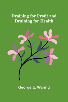 Draining for Profit, and Draining for Health by E. Waring, George