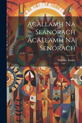 Acallamh Na Seanach Acallamh Na Senach by Stokes, Whitley