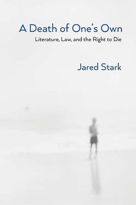 A Death of One's Own: Literature, Law, and the Right to Die by Stark, Jared