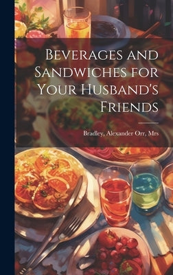 Beverages and Sandwiches for Your Husband's Friends by Bradley, Alexander Orr