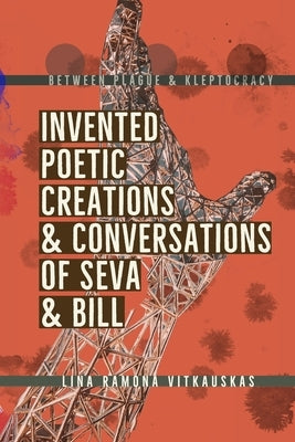 Between Plague & Kleptocracy: Invented Poetic Creations & Conversations of Seva & Bill by Vitkauskas, Lina Ramona