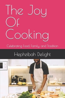 The Joy Of Cooking: Celebrating Food, Family, and Tradition by Delight, Hephzibah R.