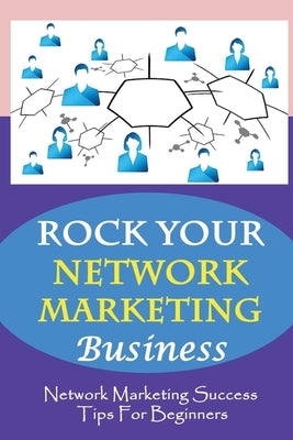 ROCK Your Network Marketing Business: Network Marketing Success Tips For Beginners: How Does One Become A Millionaire In Network Marketing by Maver, Florencio