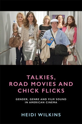 Talkies, Road Movies and Chick Flicks: Gender, Genre and Film Sound in American Cinema by Wilkins, Heidi