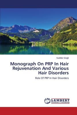Monograph On PRP In Hair Rejuvenation And Various Hair Disorders by Singh Sukhbir
