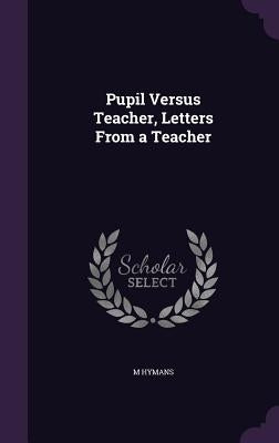 Pupil Versus Teacher, Letters From a Teacher by Hymans, M.