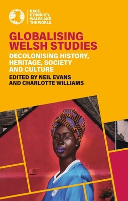 Globalising Welsh Studies: Decolonising History, Heritage, Society and Culture by Evans, Neil