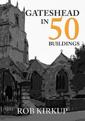 Gateshead in 50 Buildings by Kirkup, Rob