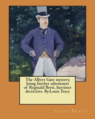 The Albert Gate mystery, being further adventures of Reginald Brett, barrister dectective. By: Louis Tracy by Tracy, Louis