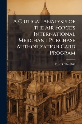 A Critical Analysis of the Air Force's International Merchant Purchase Authorization Card Program by Thrailkill, Roy D.
