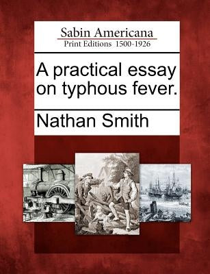 A Practical Essay on Typhous Fever. by Smith, Nathan