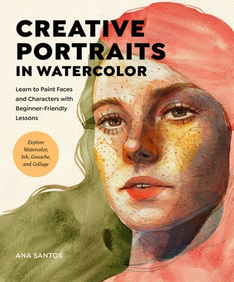 Creative Portraits in Watercolor: Learn to Paint Faces and Characters with Beginner-Friendly Lessons - Explore Watercolor, Ink, Gouache, and More by Santos, Ana