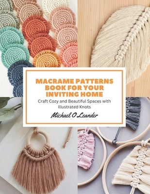 Macrame Patterns Book for Your Inviting Home: Craft Cozy and Beautiful Spaces with Illustrated Knots by Leander, Michael O.