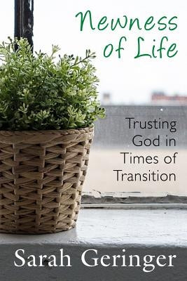 Newness of Life: Trusting God in Times of Transition by Geringer, Sarah