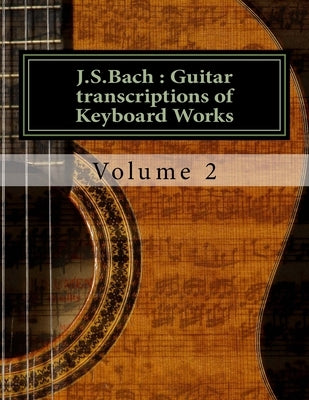 J.S.Bach: Guitar transcriptions of Keyboard Works: Volume 2 by Saunders, Chris D.