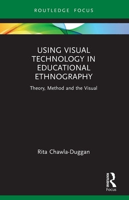 Using Visual Technology in Educational Ethnography: Theory, Method and the Visual by Chawla-Duggan, Rita