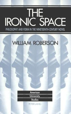 The Ironic Space: Philosophy and Form in the Nineteenth-Century Novel by Roberson, William