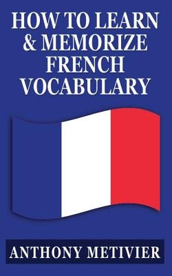 How to Learn and Memorize French Vocabulary: ... Using a Memory Palace Specifically Designed for the French Language by Metivier, Anthony